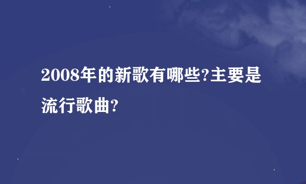 2008年的新歌有哪些?主要是流行歌曲?
