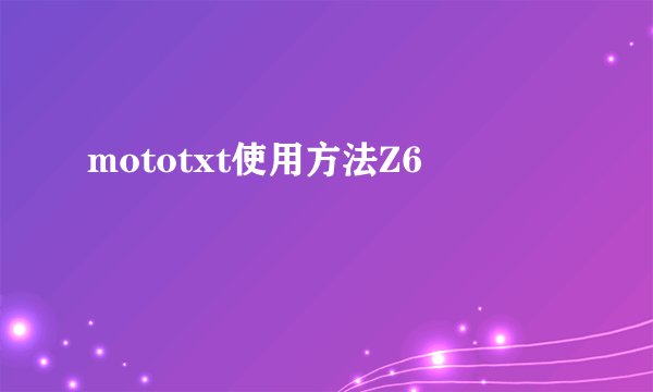 mototxt使用方法Z6