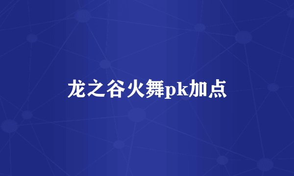 龙之谷火舞pk加点