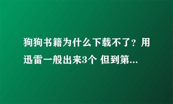 狗狗书籍为什么下载不了？用迅雷一般出来3个 但到第二个就卡在那了