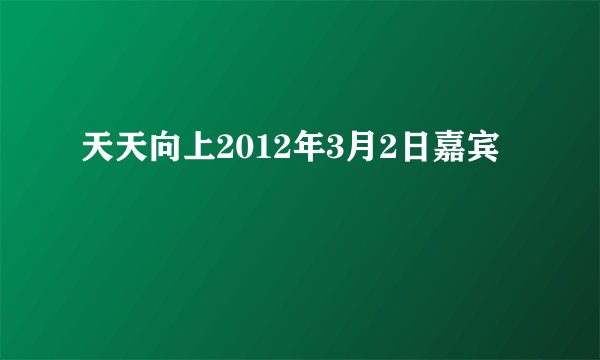 天天向上2012年3月2日嘉宾