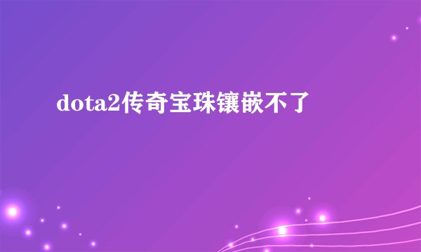 dota2传奇宝珠镶嵌不了