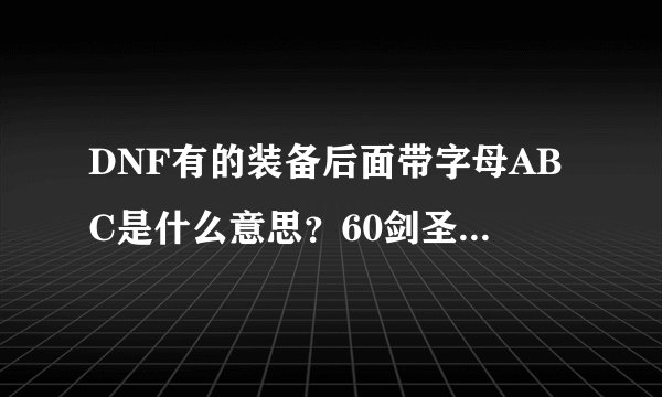 DNF有的装备后面带字母ABC是什么意思？60剑圣带什么字母的？