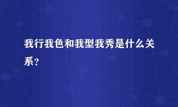 我行我色和我型我秀是什么关系？