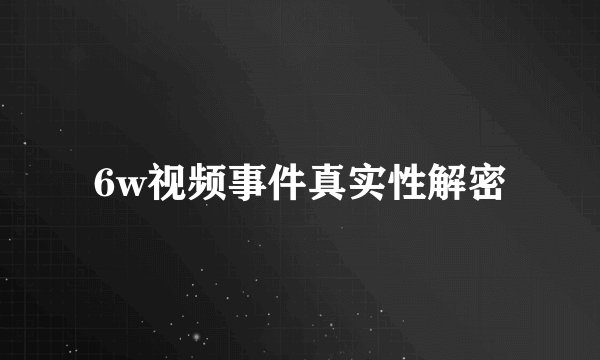 6w视频事件真实性解密