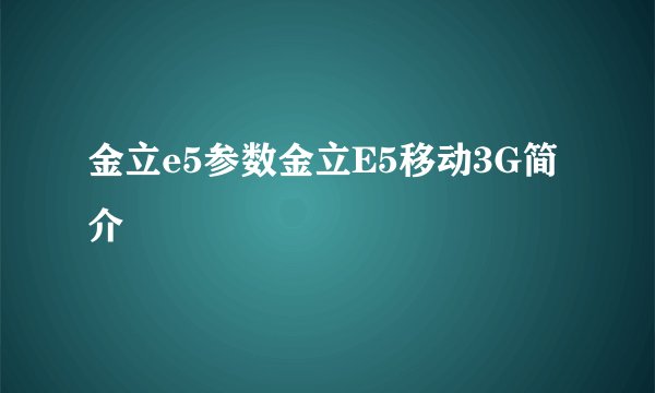 金立e5参数金立E5移动3G简介