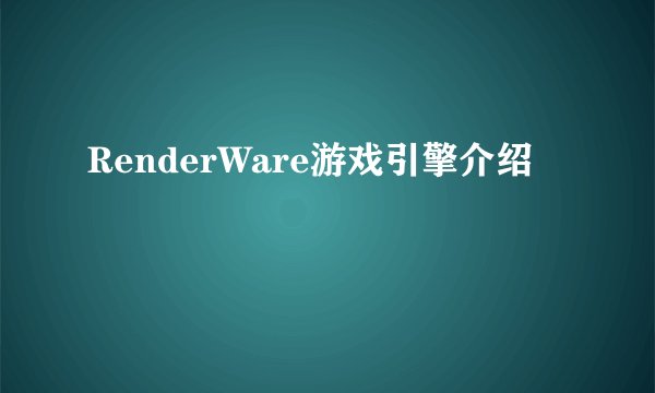 RenderWare游戏引擎介绍