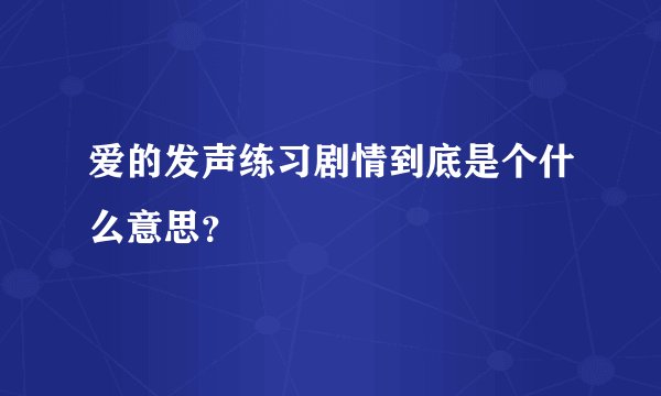爱的发声练习剧情到底是个什么意思？