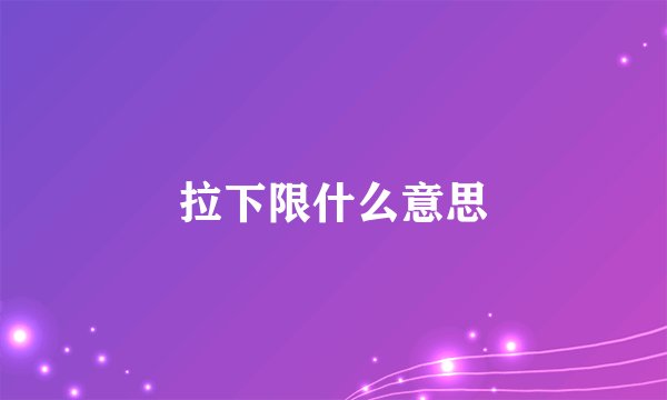 拉下限什么意思