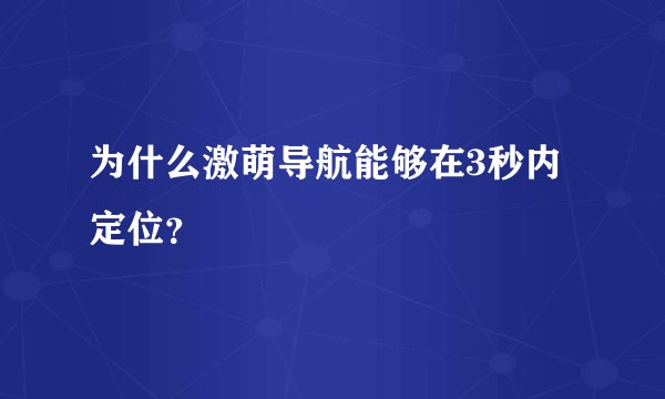 为什么激萌导航能够在3秒内定位？