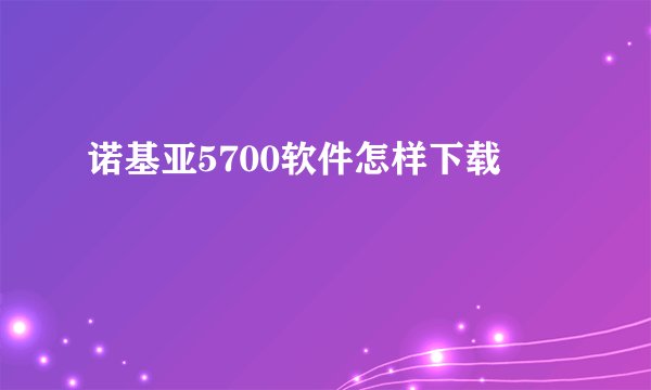 诺基亚5700软件怎样下载