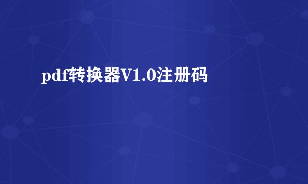 pdf转换器V1.0注册码