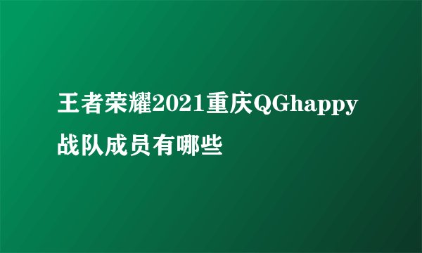 王者荣耀2021重庆QGhappy战队成员有哪些