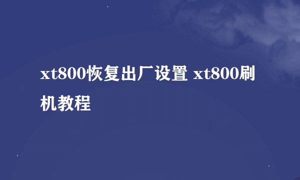 xt800恢复出厂设置 xt800刷机教程