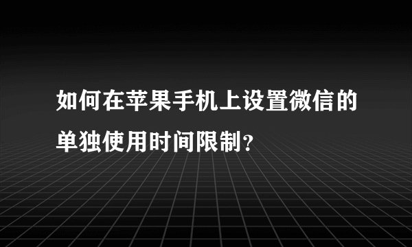 如何在苹果手机上设置微信的单独使用时间限制？