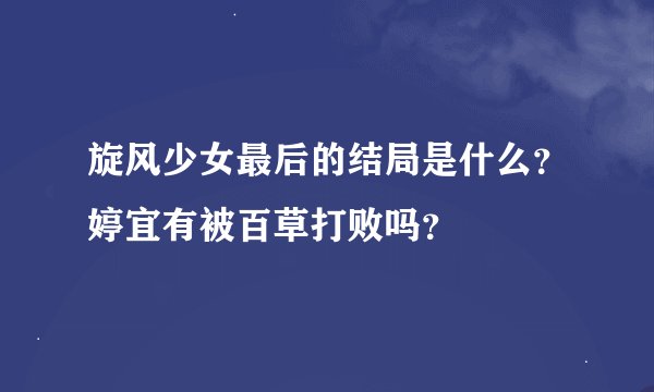 旋风少女最后的结局是什么？婷宜有被百草打败吗？