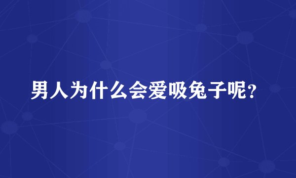 男人为什么会爱吸兔子呢？