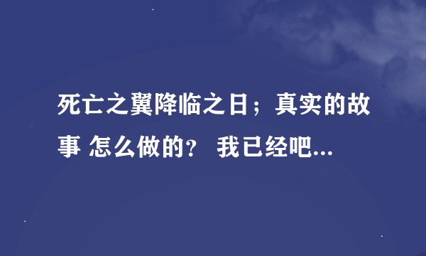 死亡之翼降临之日；真实的故事 怎么做的？ 我已经吧没个地方都找过了！就是找不到！