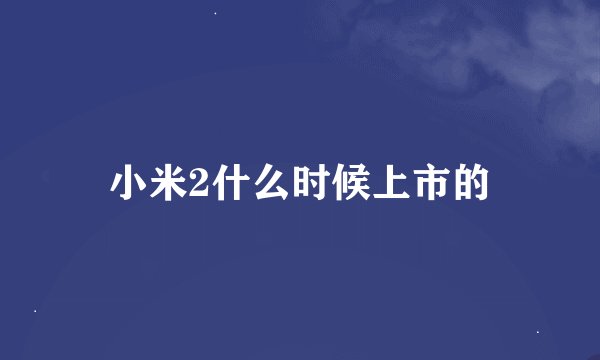 小米2什么时候上市的