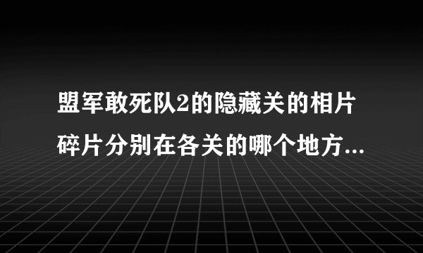 盟军敢死队2的隐藏关的相片碎片分别在各关的哪个地方？谢谢…