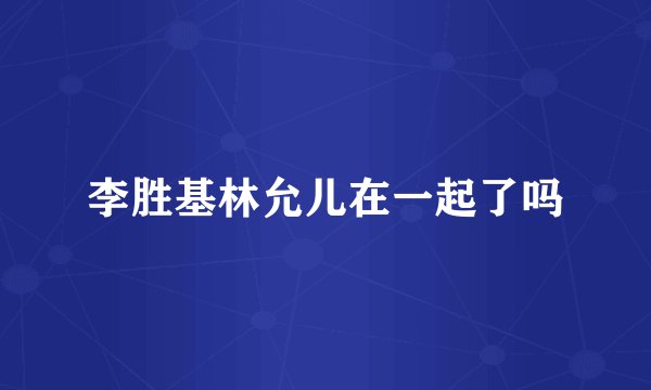 李胜基林允儿在一起了吗