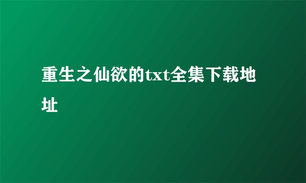 重生之仙欲的txt全集下载地址