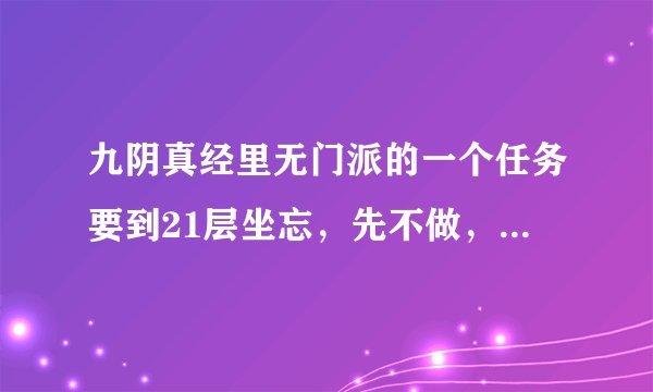 九阴真经里无门派的一个任务要到21层坐忘,先不做,加个门派,还能把任务做下去吗,能学寒冰真气吗?