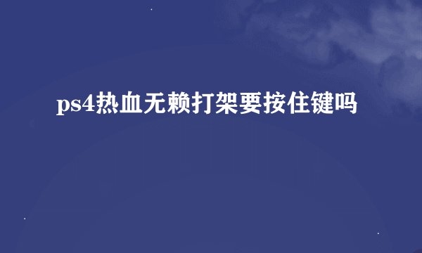 ps4热血无赖打架要按住键吗