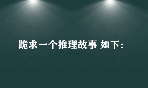 跪求一个推理故事 如下：