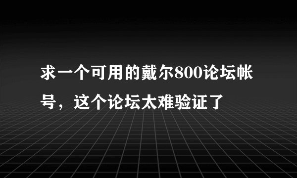 求一个可用的戴尔800论坛帐号，这个论坛太难验证了