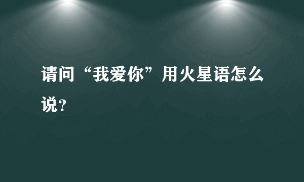 请问“我爱你”用火星语怎么说？