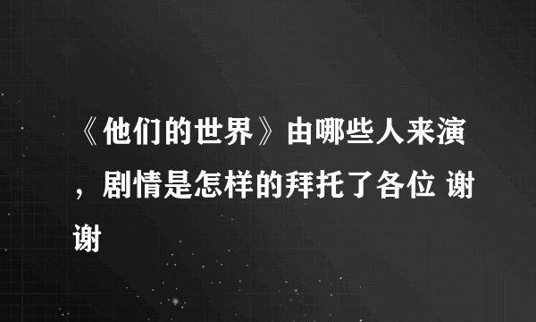 《他们的世界》由哪些人来演，剧情是怎样的拜托了各位 谢谢