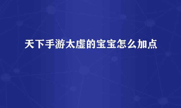 天下手游太虚的宝宝怎么加点