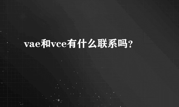 vae和vce有什么联系吗？