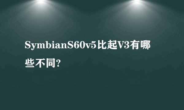 SymbianS60v5比起V3有哪些不同?