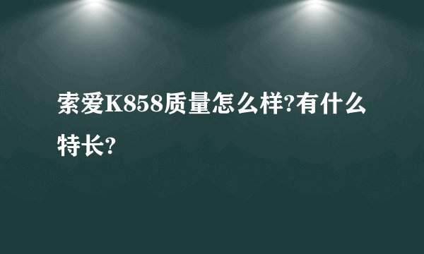索爱K858质量怎么样?有什么特长?