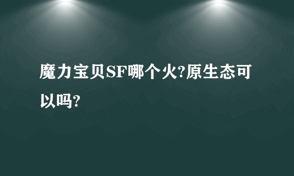 魔力宝贝SF哪个火?原生态可以吗?