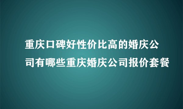 重庆口碑好性价比高的婚庆公司有哪些重庆婚庆公司报价套餐