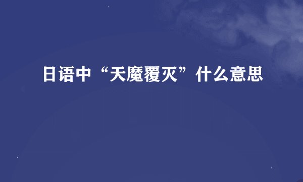 日语中“天魔覆灭”什么意思