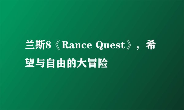 兰斯8《Rance Quest》，希望与自由的大冒险