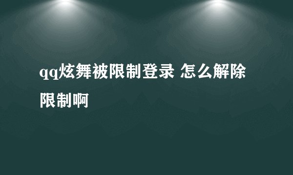 qq炫舞被限制登录 怎么解除限制啊