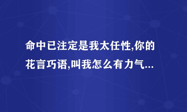 命中已注定是我太任性,你的花言巧语,叫我怎么有力气推开你,爱上你,的歌名是?