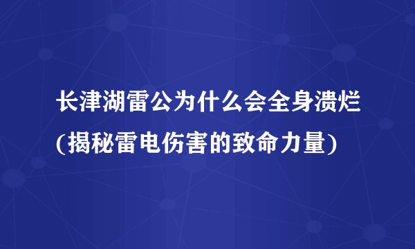 长津湖雷公为什么会全身溃烂(揭秘雷电伤害的致命力量)