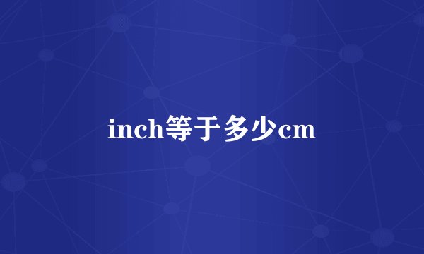 inch等于多少cm