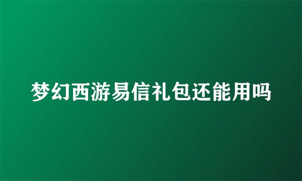 梦幻西游易信礼包还能用吗