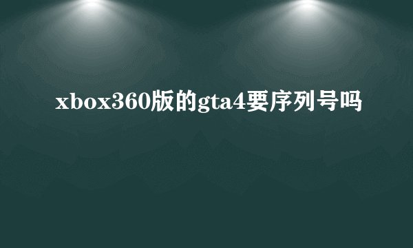 xbox360版的gta4要序列号吗
