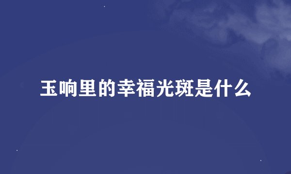 玉响里的幸福光斑是什么