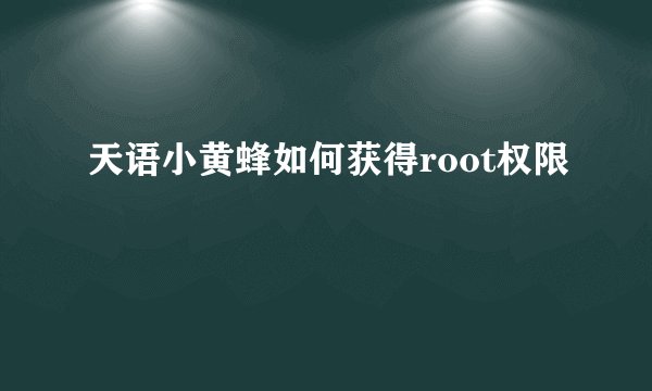 天语小黄蜂如何获得root权限