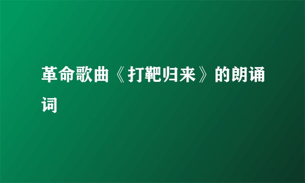 革命歌曲《打靶归来》的朗诵词