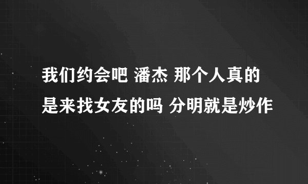 我们约会吧 潘杰 那个人真的是来找女友的吗 分明就是炒作